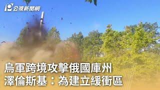 俄烏戰爭／烏軍跨境攻擊俄國庫州 澤倫斯基：為建立緩衝區｜20240819 公視早安新聞