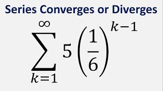 Series converges or diverges: Sum 5(1/6)^(k - 1) , k = 1 to infinity