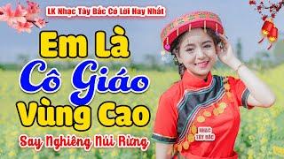 Khúc Nhạc Ngọt Ngào Say Nghiêng Cả Núi Rừng | EM LÀ CÔ GIÁO VÙNG CAO . LK Nhạc Tây Bắc Hay Nhất 2024