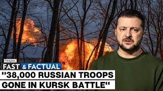 Fast and Factual LIVE: Russia Lost 38,000 Troops in Ukraine's Kursk Operation, Zelensky Says