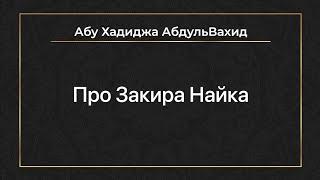 Абу Хадиджа АбдульВахид - Про Закира Найка