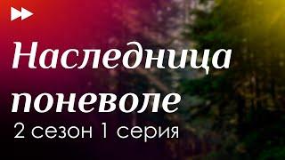 podcast | Наследница поневоле | 2 сезон 1 серия - сериальный онлайн подкаст подряд, продолжение