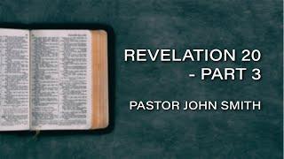 Pastor John Smith - Revelation 20 - Part 3