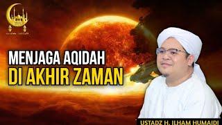 Menjaga Aqidah Di Akhir Zaman - Al Ustadz H. Ilham Humaidi