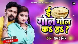 #Samar_Singh | ई  गोल गोल क ह ? | E Gol Gol Ka Ha ? | Bhojpuri Comedy Song