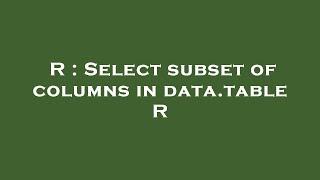 R : Select subset of columns in data.table R