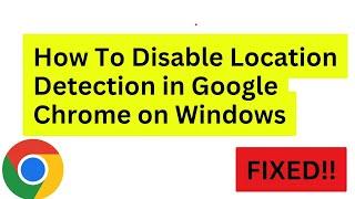 How To Disable Location Detection in Google Chrome on Windows