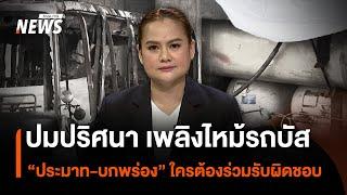 ปมปริศนา เพลิงไหม้รถบัสทัศนศึกษา “ประมาท-บกพร่อง” ใครต้องร่วมรับผิดชอบ | Thai PBS News