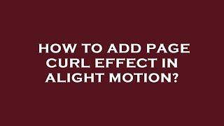 How to add page curl effect in alight motion?