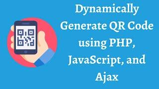 Dynamically Generate QR Code using PHP, JavaScript, and Ajax