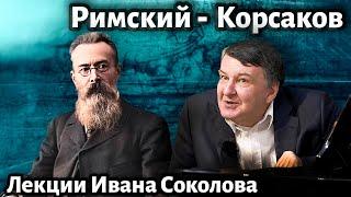 Лекция 241. Н.А. Римский-Корсаков. Творческий облик композитора. | Композитор Иван Соколов о музыке.