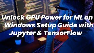 Unlock Your GPU Power for Machine Learning on Windows! Jupyter Notebook TensorFlow