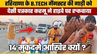 हरियाणा के B.TECH गैंगस्टर की गाड़ी को देसी पत्रकार करमू ने हाइवे पर रुकवाया | 14 मुकदमे आखिर क्यों