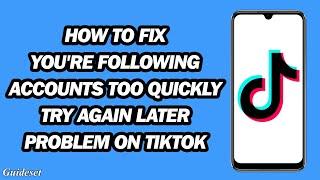 How To Fix "You're Following Accounts Too Quickly try Again Later" Problem On Tiktok