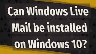 Can Windows Live Mail be installed on Windows 10?