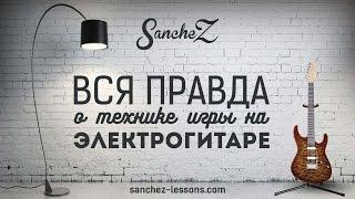 SancheZ - Вся правда о технике игры на электрогитаре