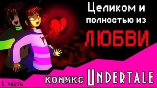 Целиком и полностью из ЛЮБВИ  (комикс Undertale 1 часть)