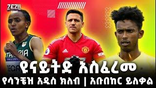 Zezu sport | ዩናይትድ አስፈረመ | የሳንቼዝ አዲስ ክለብ | አቡበከር ይለቃል