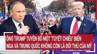 Tin quốc tế: Ông Trump nói một ‘tuyệt chiêu’ biến  Nga và Trung Quốc không còn là đối thủ của Mỹ