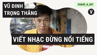 Vũ Đinh Trọng Thắng - Ngọt: Viết nhạc đừng nổi tiếng | Have A Sip EP30