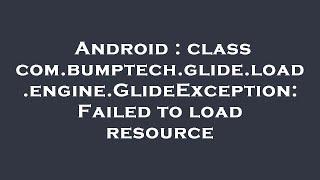 Android : class com.bumptech.glide.load.engine.GlideException: Failed to load resource