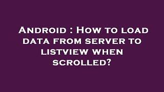 Android : How to load data from server to listview when scrolled?