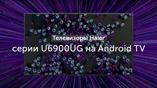 Телевизоры Haier серии U6900UG на Android TV