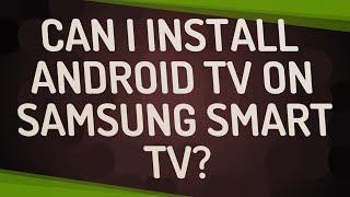 Can I install Android TV on Samsung Smart TV?