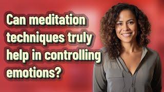 Can meditation techniques truly help in controlling emotions?