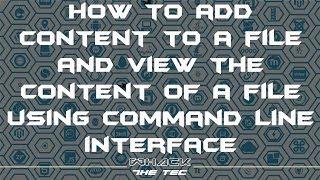 How to add content to a file and how to view a file using command line interface