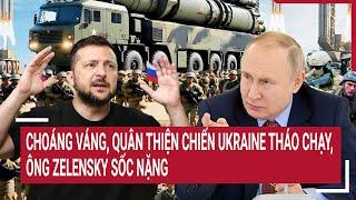 Thời sự quốc tế: Choáng váng, quân thiện chiến Ukraine tháo chạy, ông Zelensky sốc nặng