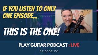 If You Only Watch One Episode… This Is the One – 135 – Play Guitar Podcast LIVE