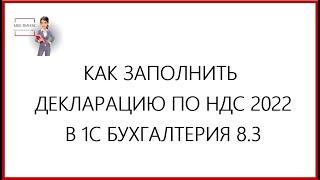 КАК ЗАПОЛНИТЬ ДЕКЛАРАЦИЮ ПО НДС   2022 В 1С БУХГАЛТЕРИЯ 8.3