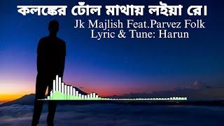 Kolonker Dull Matay Loiya Re. কলঙ্কের ঢোঁল মাথায় লইয়া রে। Jk Majlish Feat. Parvez | Folk Lyric jk