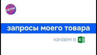 Запросы моего товара из Озон качаем в Эксель бесплатно