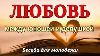 Любовь между юношей и девушкой. П.Н.Ситковский. Беседа для молодежи  МСЦ ЕХБ