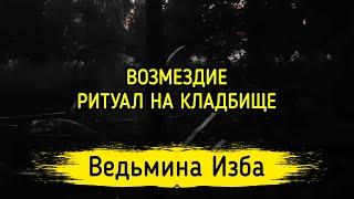 ВОЗМЕЗДИЕ. РИТУАЛ НА КЛАДБИЩЕ. ВЕДЬМИНА ИЗБА ▶️ МАГИЯ