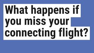 What happens if you miss your connecting flight?
