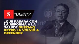 ¿Qué pasará con la reforma a la salud? Gustavo Petro la volvió a defender | El Debate