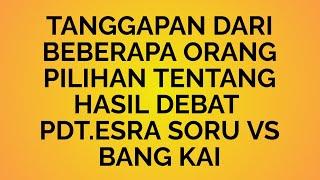 TANGGAPAN DARI BEBERAPA ORANG PILIHAN TENTANG HASIL DEBAT PDT.ESRA SORU VS BANG KAI