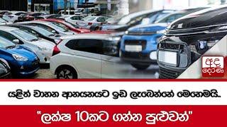 යළිත් වාහන ආනයනයට ඉඩ ලැබෙන්නේ මෙහෙමයි.. "ලක්ෂ 10කට ගන්න පුළුවන්"