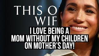 I Love Being A Mom Without My Children On Mother's Day  (Meghan Markle)