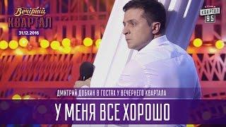 У меня все хорошо - Дмитрий Добкин в гостях у Вечернего Квартала | Новогодний Квартал 2017