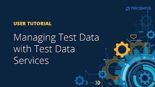 User Tutorial: Managing Test Data with Test Data Services (TDS)