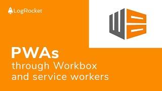 Getting started with progressive web applications through Workbox and service workers