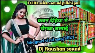 Jane kavna Dehiya me Rogva shamai (bhojpuri viral song 2024 ka) Rimix by Dj Raushan sound pilkhi pul