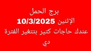 توقعات برج الحمل//الاثنين 10/3/2025//عندك حاجات كتير بتتغير الفترة دي