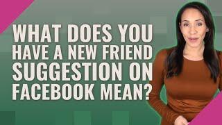 What does you have a new friend suggestion on Facebook mean?