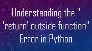 Understanding the " 'return' outside function" Error in Python