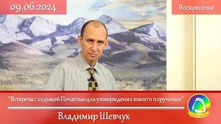 2024.06.09 "Встреча с седьмой Печатью ..." Владимир Шевчук | Воскресное служение